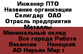 Инженер ПТО › Название организации ­ Селигдар, ОАО › Отрасль предприятия ­ Металлы › Минимальный оклад ­ 100 000 - Все города Работа » Вакансии   . Ненецкий АО,Нарьян-Мар г.